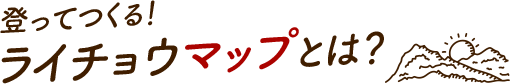 登ってつくる！ライチョウマップとは？